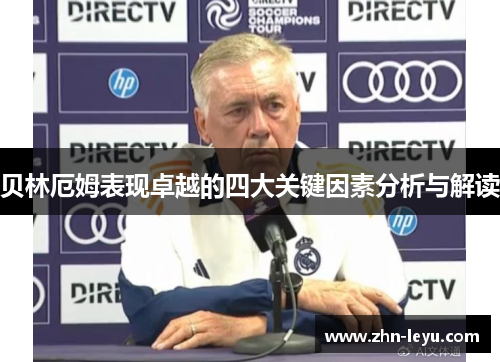 贝林厄姆表现卓越的四大关键因素分析与解读 贝林厄姆表现卓越的四大关键因素分析与解读