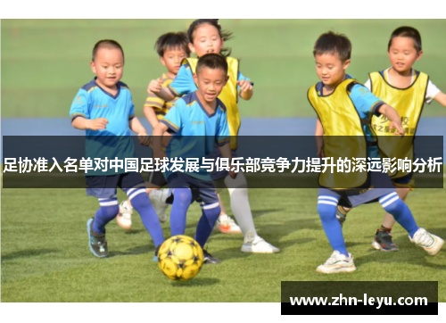 足协准入名单对中国足球发展与俱乐部竞争力提升的深远影响分析