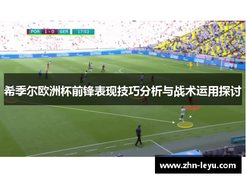 希季尔欧洲杯前锋表现技巧分析与战术运用探讨