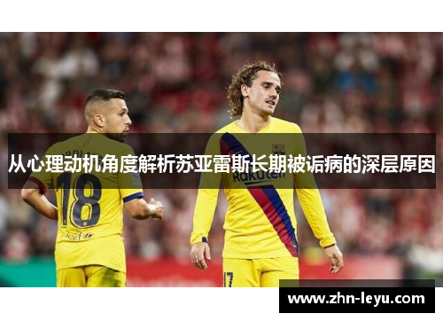 从心理动机角度解析苏亚雷斯长期被诟病的深层原因