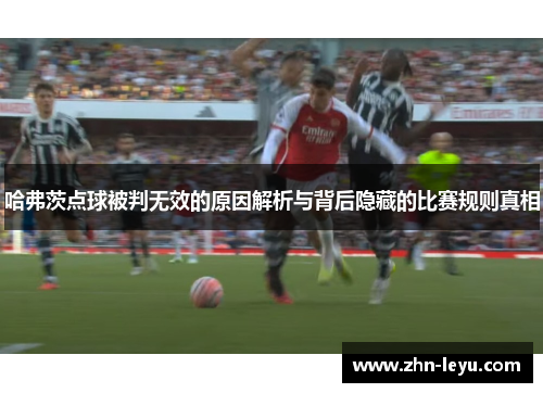 哈弗茨点球被判无效的原因解析与背后隐藏的比赛规则真相