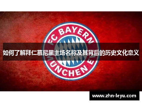 如何了解拜仁慕尼黑主场名称及其背后的历史文化意义