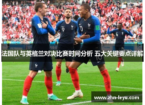 法国队与英格兰对决比赛时间分析 五大关键要点详解
