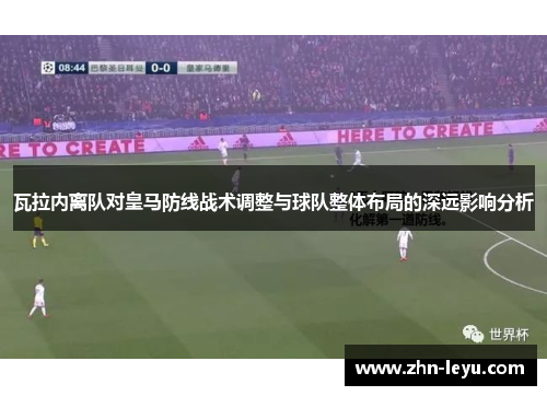 瓦拉内离队对皇马防线战术调整与球队整体布局的深远影响分析