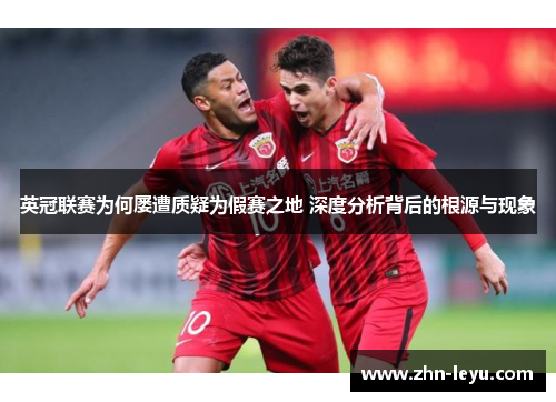 英冠联赛为何屡遭质疑为假赛之地 深度分析背后的根源与现象