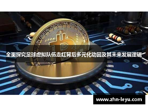 全面探究足球虚拟队伍走红背后多元化动因及其未来发展逻辑 全面探究足球虚拟队伍走红背后多元化动因及其未来发展逻辑