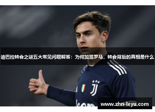迪巴拉转会之谜五大常见问题解答:为何加盟罗马,转会背后的真相是什么 迪巴拉转会之谜五大常见问题解答:为何加盟罗马,转会背后的真相是什么