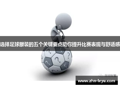 选择足球服装的五个关键要点助你提升比赛表现与舒适感 选择足球服装的五个关键要点助你提升比赛表现与舒适感