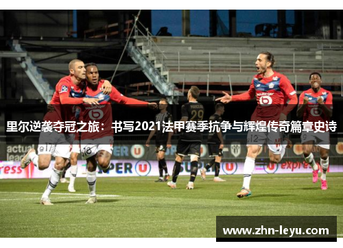 里尔逆袭夺冠之旅：书写2021法甲赛季抗争与辉煌传奇篇章史诗