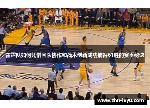 雷霆队如何凭借团队协作和战术创新成功摘得61胜的赛季秘诀