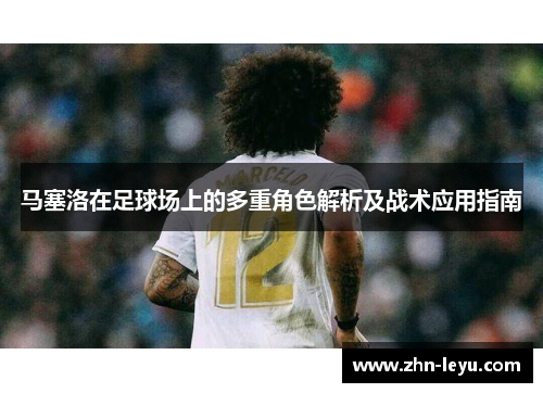 马塞洛在足球场上的多重角色解析及战术应用指南 马塞洛在足球场上的多重角色解析及战术应用指南