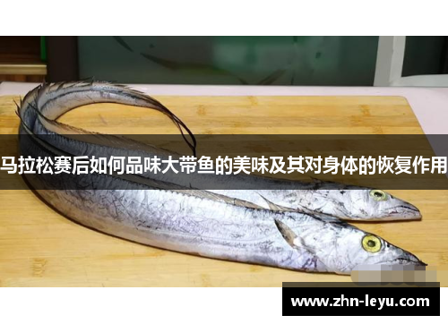 马拉松赛后如何品味大带鱼的美味及其对身体的恢复作用 马拉松赛后如何品味大带鱼的美味及其对身体的恢复作用