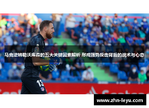 马竞逆转勒沃库森的五大关键因素解析 形成强势反击背后的战术与心态