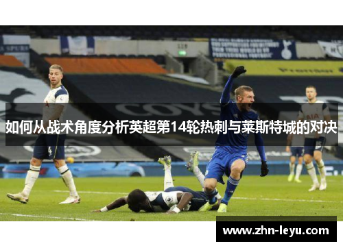 如何从战术角度分析英超第14轮热刺与莱斯特城的对决