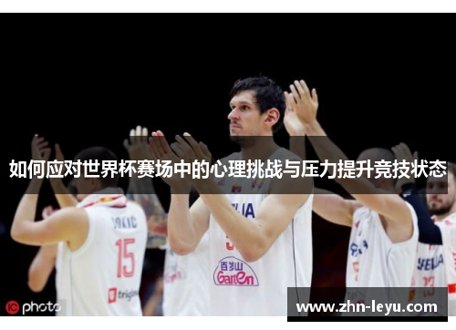 如何应对世界杯赛场中的心理挑战与压力提升竞技状态