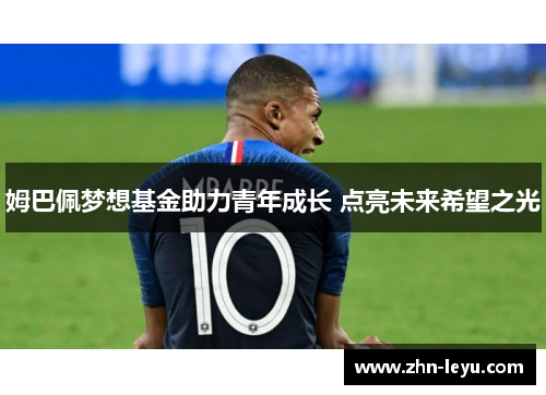 姆巴佩梦想基金助力青年成长 点亮未来希望之光