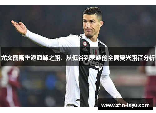 尤文图斯重返巅峰之路：从低谷到荣耀的全面复兴路径分析