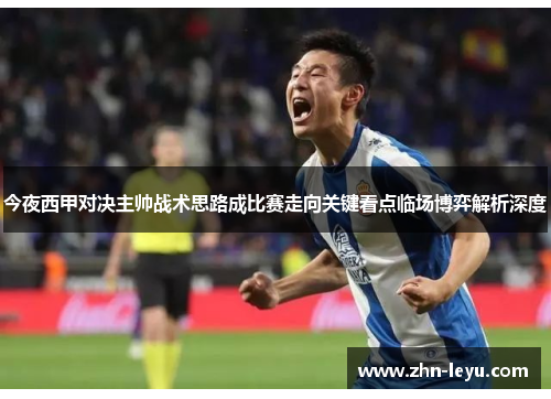 今夜西甲对决主帅战术思路成比赛走向关键看点临场博弈解析深度