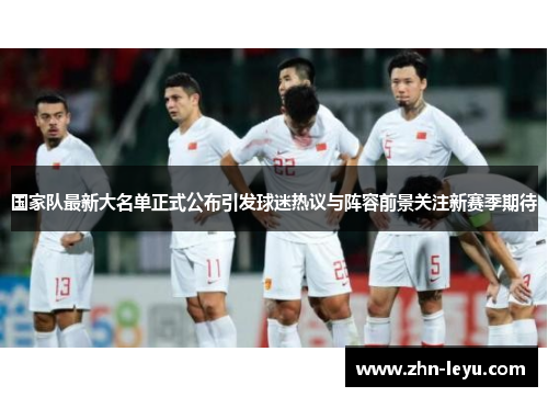 国家队最新大名单正式公布引发球迷热议与阵容前景关注新赛季期待 国家队最新大名单正式公布引发球迷热议与阵容前景关注新赛季期待