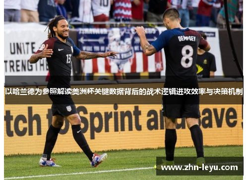 以哈兰德为参照解读美洲杯关键数据背后的战术逻辑进攻效率与决策机制