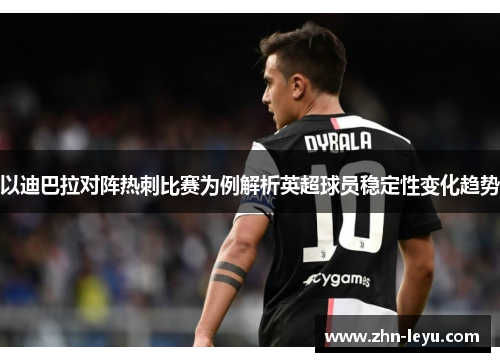 以迪巴拉对阵热刺比赛为例解析英超球员稳定性变化趋势 以迪巴拉对阵热刺比赛为例解析英超球员稳定性变化趋势