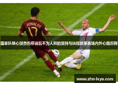 国家队核心球员伤停背后不为人知的坚持与抉择故事赛场内外心路历程 国家队核心球员伤停背后不为人知的坚持与抉择故事赛场内外心路历程