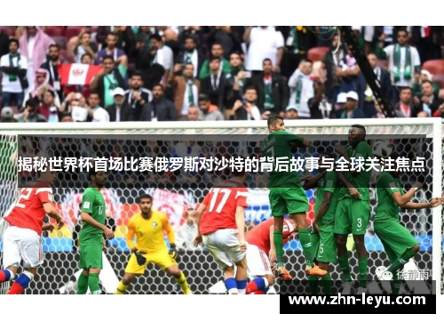 揭秘世界杯首场比赛俄罗斯对沙特的背后故事与全球关注焦点