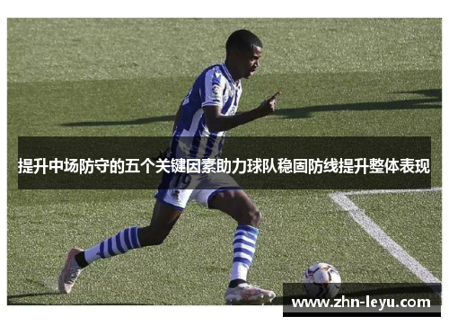 提升中场防守的五个关键因素助力球队稳固防线提升整体表现