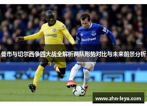 曼市与切尔西争四大战全解析两队形势对比与未来前景分析