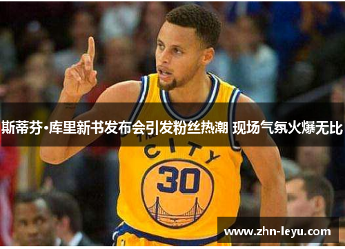 斯蒂芬·库里新书发布会引发粉丝热潮 现场气氛火爆无比