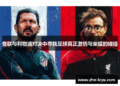 曼联与利物浦对决中寻找足球真正激情与荣耀的碰撞
