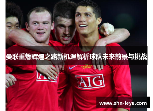 曼联重燃辉煌之路新机遇解析球队未来前景与挑战