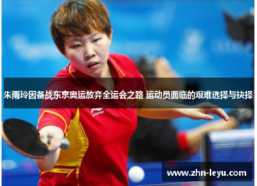 朱雨玲因备战东京奥运放弃全运会之路 运动员面临的艰难选择与抉择