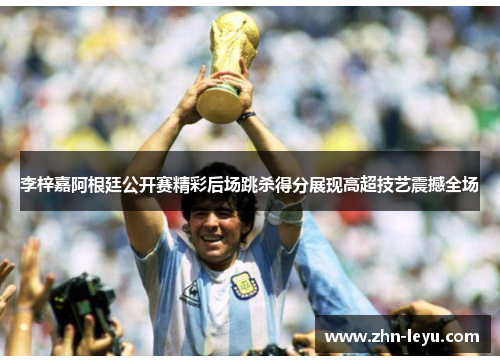 李梓嘉阿根廷公开赛精彩后场跳杀得分展现高超技艺震撼全场