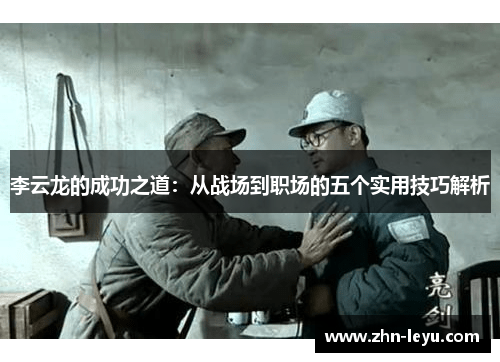 李云龙的成功之道：从战场到职场的五个实用技巧解析