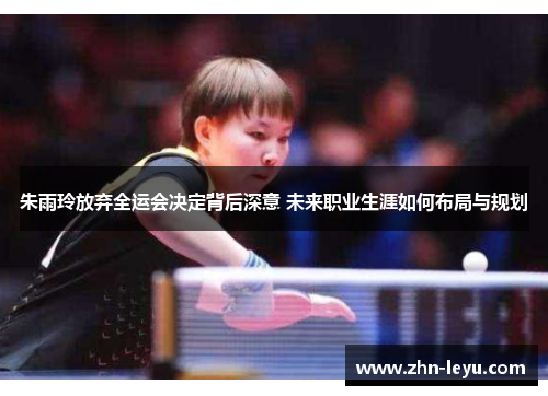 朱雨玲放弃全运会决定背后深意 未来职业生涯如何布局与规划 朱雨玲放弃全运会决定背后深意 未来职业生涯如何布局与规划