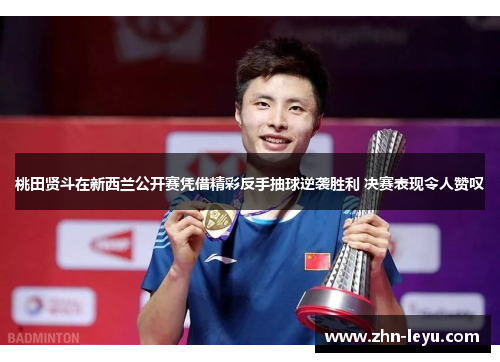 桃田贤斗在新西兰公开赛凭借精彩反手抽球逆袭胜利 决赛表现令人赞叹 桃田贤斗在新西兰公开赛凭借精彩反手抽球逆袭胜利 决赛表现令人赞叹