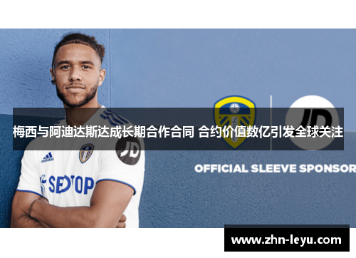 梅西与阿迪达斯达成长期合作合同 合约价值数亿引发全球关注