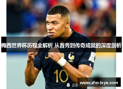 梅西世界杯历程全解析 从首秀到传奇成就的深度剖析