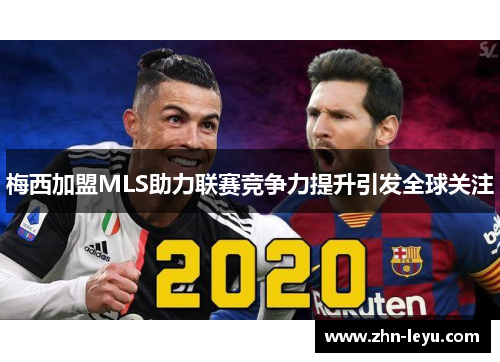 梅西加盟MLS助力联赛竞争力提升引发全球关注 梅西加盟MLS助力联赛竞争力提升引发全球关注