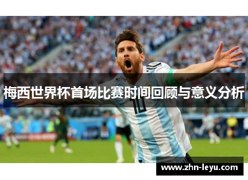 梅西世界杯首场比赛时间回顾与意义分析