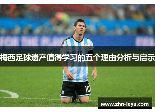 梅西足球遗产值得学习的五个理由分析与启示