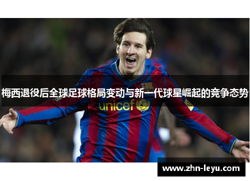 梅西退役后全球足球格局变动与新一代球星崛起的竞争态势