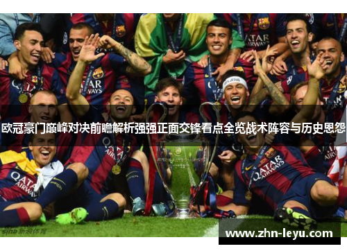 欧冠豪门巅峰对决前瞻解析强强正面交锋看点全览战术阵容与历史恩怨