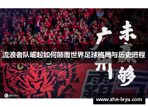 流浪者队崛起如何颠覆世界足球格局与历史进程