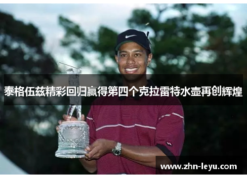 泰格伍兹精彩回归赢得第四个克拉雷特水壶再创辉煌