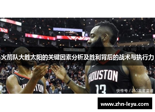 火箭队大胜太阳的关键因素分析及胜利背后的战术与执行力 火箭队大胜太阳的关键因素分析及胜利背后的战术与执行力