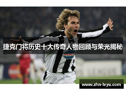 捷克门将历史十大传奇人物回顾与荣光揭秘