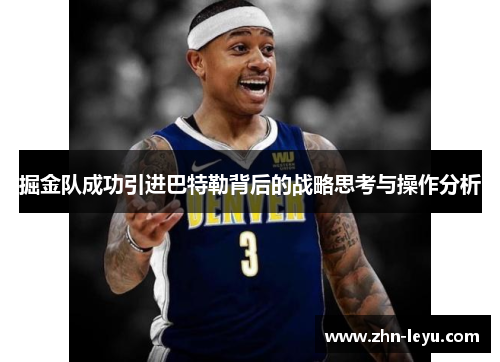 掘金队成功引进巴特勒背后的战略思考与操作分析